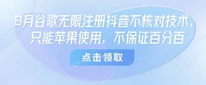 8月谷歌无限注册抖音不核对技术，只能苹果使用，不保证百分百-虚拟资源库
