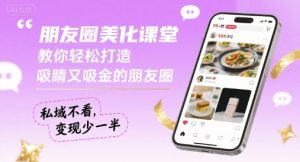 朋友圈美化课堂,教你轻松打造,吸睛又吸金的朋友圈,私域不看,变现少一半-虚拟资源库