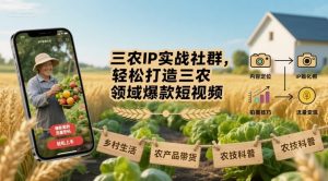 三农IP实战社群,轻松打造三农领域爆款短视频-虚拟资源库