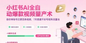 小红书AI全自动爆款视频量产术,助你单账号日更百条视频,7天搭建不封号矩阵流量池(更新8月)-虚拟资源库