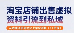 淘宝店铺出售虚拟资料引流到私域,从店铺注册到优化上架全讲解(11节课)-虚拟资源库