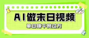 用AI制作末日主题视频,单日变现1k+,条条点赞过W-虚拟资源库