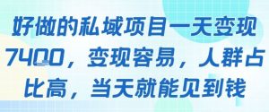 好做的私域项目一天变现1k+,变现容易,人群占比高,当天就能见到钱-虚拟资源库