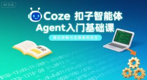 Coze扣子智能体Agent入门基础课,理论讲解与实操案例结合-虚拟资源库