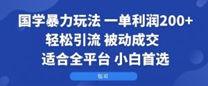 国学暴力玩法：一单利润2张+轻松引流 被动成交  适合全平台   小白首选-虚拟资源库
