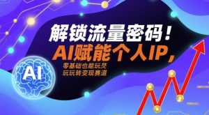 解锁流量密码!AI赋能个人IP,零基础也能玩转变现赛道-虚拟资源库