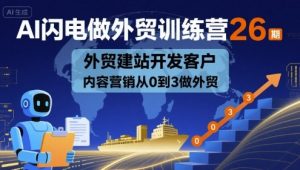 AI闪电做外贸训练营26期,外贸建站开发客户内容营销从0到3做外贸-虚拟资源库