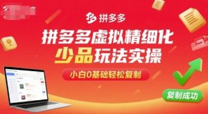 拼多多虚拟精细化少品玩法实操,小白0基础轻松复制-虚拟资源库