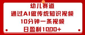 幼儿赛道：通过AI做传统知识视频，10分钟一条视频，日盈利多张-虚拟资源库