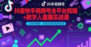 抖音快手视频号全平台剪辑+数字人直播实战课,从零到精通,快速实现短视频变现(更新9月)-虚拟资源库