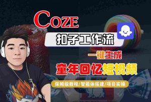 Coze扣子智能体工作流一键生成童年回忆短视频,全流程保姆级教学-虚拟资源库