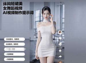 抹胸短裙美女舞蹈视频AI视频制作提示词（含绘图词、视频词）+视频教程-虚拟资源库
