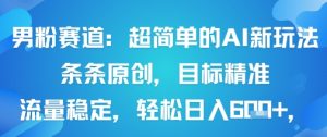 男粉赛道：超简单的AI新玩法条条原创，目标精准，流量稳定轻松日入6张+-虚拟资源库