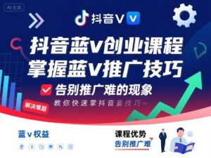 抖音蓝v创业课程,教你快速掌握抖音蓝v推广技巧,告别推广难的现象-虚拟资源库