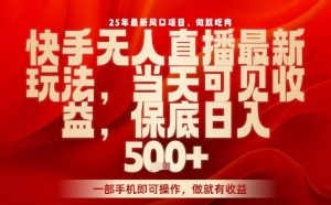 25年最新风口项目,快手无人直播,当天做当天出收益,不违规,一部手机即可操作,保底日入5张+【揭秘】-虚拟资源库