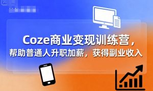 Coze商业变现训练营,帮助普通人升职加薪, 获得副业收入-虚拟资源库