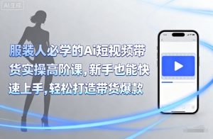 服装人必学的Ai短视频带货实操高阶课，新手也能快速上手，轻松打造带货爆款-虚拟资源库