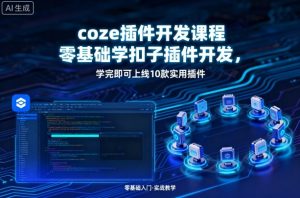 coze插件开发课程,零基础学扣子插件开发,学完即可上线10款实用插件-虚拟资源库