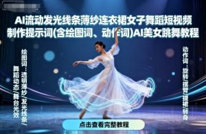 AI流动发光线条薄纱连衣裙女子舞蹈短视频制作提示词(含绘图词、动作词)AI美女跳舞教程-虚拟资源库