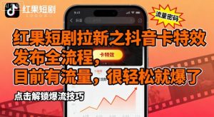 红果短剧拉新之抖音卡特效发布全流程,目前有流量,很轻松就爆了-虚拟资源库