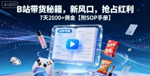 B站带货秘籍，新风口，抢占红利，7天2k+佣金【附SOP手册】-淘宝虚拟货源网