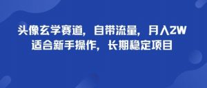 头像玄学赛道,自带流量,月入2W,适合新手操作,长期稳定项目-虚拟资源库