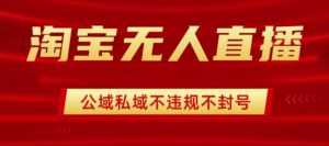 淘宝无人直播带货最新技术，不封号，不违规 操作简单，开播爆单，日入1k+【揭秘】-虚拟资源库