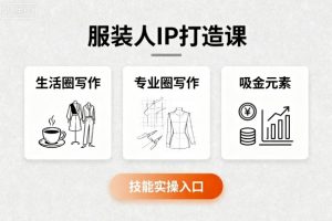 服装人IP打造课,文案创富+生活圈写作+专业圈写作+服装人专属+吸金元素+技能实操-虚拟资源库