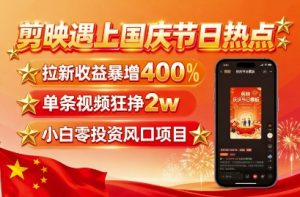 剪映遇上国庆热点,拉新收益暴增400%,单条视频狂挣2W+,无需剪辑基础,几分钟一条作品-虚拟资源库