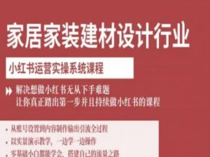 家居家装建材设计行业小红书运营实操系统课程，解决想做小红书无从下手难题让你真正踏出第一步-虚拟资源库