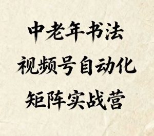 中老年书法视频号自动化矩阵实战营,一套自动化流程玩转中老年书法视频号矩阵-虚拟资源库