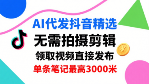 AI代发抖音精选,领取视频直接发布,单号每天领取3条,单条笔记最高3k,无需拍摄剪辑,懒人福利-虚拟资源库