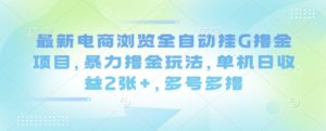 最新电商浏览全自动挂G撸金项目,暴力撸金玩法,单机日收益2张+,多号多撸【揭秘】-虚拟资源库