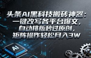 头条AI黑科技搬砖神器:一键改写各平台爆文,自动排版秒过原创,矩阵操作轻松月入3W【揭秘】-虚拟资源库