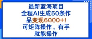 最新蓝海项目：全程AI生成50条作品变现6k+，可矩阵操作，有手就能操作-虚拟资源库