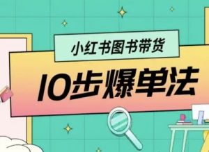 小红书图书带货10步爆单法，从0到1图书带货玩法-虚拟资源库