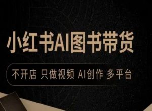 小红书AI图书带货,不开店,只做视频,AI创作,多平台-虚拟资源库