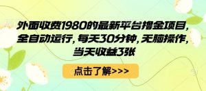 外面收费1980的最新平台撸金项目,全自动运行,每天30分钟,无脑操作,当天收益3张【揭秘】-虚拟资源库