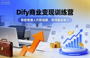 Dify商业变现训练营,帮助普通人升职加薪,获得副业收入-虚拟资源库