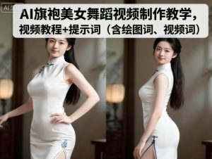 AI旗袍美女舞蹈视频制作教学,视频教程+提示词(含绘图词、视频词)-虚拟资源库