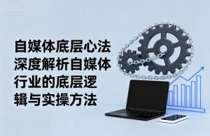 自媒体底层心法,深度解析自媒体行业的底层逻辑与实操方法-虚拟资源库