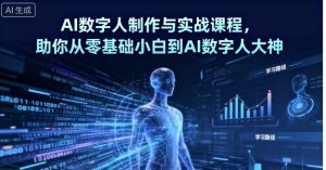 AI数字人制作与实战课程,助你从零基础小白到AI数字人大神-虚拟资源库