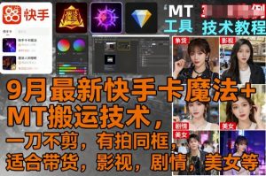 9月最新快手卡魔法+MT搬运技术，一刀不剪，有拍同框，适合带货，影视，剧情，美女等-虚拟资源库