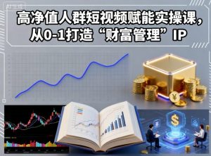 高净值人群短视频赋能实操课,从0-1打造“财富管理”IP-虚拟资源库