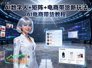 AI数字人+矩阵+电商带货新玩法,AI电商带货教程-虚拟资源库