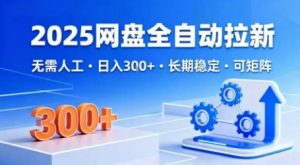 2025网盘全自动拉新,无需人工,日入3张,长期稳定,可矩阵【揭秘】-虚拟资源库