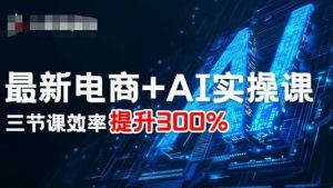 最新电商+AI实操课，三节课效率提升300%-虚拟资源库
