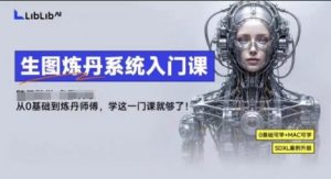 LibLibAI哩布哩布生图炼丹系统入门课,从生图到炼丹,只学这一门就够了-虚拟资源库