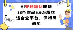 AI穿越题材玩法：23条作品收获5.6W粉丝适合全平台，保姆级教学-虚拟资源库