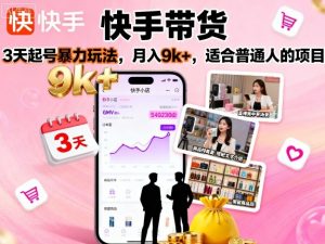 快手带货,3天起号暴力玩法,月入9k+,适合普通人的项目-虚拟资源库